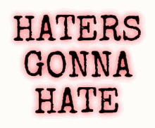 Haters Gonna Hate Hgh GIF - Haters Gonna Hate Haters Hgh GIFs