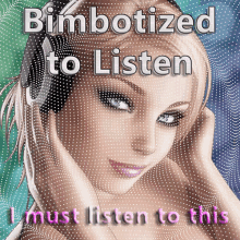 i must listen to this bimbotized to listen obey