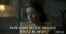 how long do you imagine youll be away claire foy queen elizabeth ii the crown how long will you be gone