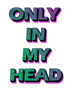 only in my head