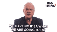 we have no idea what we are going to do john cleese big think were clueless about it we dont know whats happening we have no idea what we are going to do john cleese big think were clueless about it we dont know whats happening