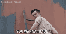 you-wanna-trade-are-you-good.gif
