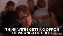 i think were getting off on the wrong foot here liz lemon 30rock were not going well were starting off on the wrong foot
