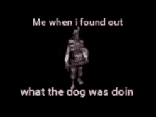 me when i found out what the dog was doin what the dog doin me when i found out what the dog was doin what the dog doin