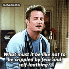 What Must It Be Like Not Tobe Crippled Byfear Andself-loathing?.Gif GIF - What Must It Be Like Not Tobe Crippled Byfear Andself-loathing? My Fav Friends GIFs