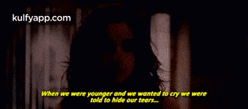 When We Were Younger And We Wanted To Cry We Weretold To Hide Our Tears..Gif