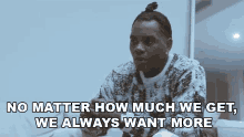 No Matter How Much We Get We Always Want More Kevin Gates GIF - No Matter How Much We Get We Always Want More Kevin Gates We Always Want More Than What We Have GIFs