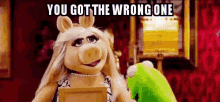 You Got The Wrong One Miss Piggy GIF - You Got The Wrong One Miss Piggy Kermit GIFs