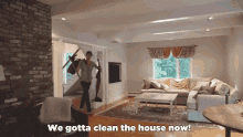 We Gotta Clean This House Now House Cleaning GIF - We Gotta Clean This House Now House Cleaning Now Now People GIFs