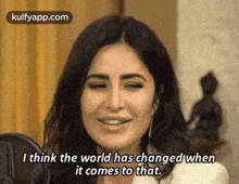 I Think The World Has Changed Whenit Comes To That..Gif GIF - I Think The World Has Changed Whenit Comes To That. Katrina Kaif Interviews GIFs