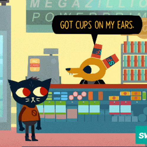 Gregg from Night in the Woods saying "got cups on my ears."