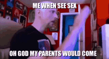 me when see sex oh god my parents would come i am scared omg oh my god this is bad