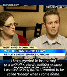 From Abc "Good Mornew This Morning"My Husband'S Not Gay"Reality Show Sparks Uproari Knew, Wanted To Be Marriedto A Woman.I Knew I Wanted Children.I Wanted To Be A Fother. Iwanted To Becalled 'Daddy' When I Come Home..Gif GIF - From Abc "Good Mornew This Morning"My Husband'S Not Gay"Reality Show Sparks Uproari Knew Wanted To Be Marriedto A Woman.I Knew I Wanted Children.I Wanted To Be A Fother. Iwanted To Becalled 'Daddy' When I Come Home. Oh My-gawd GIFs