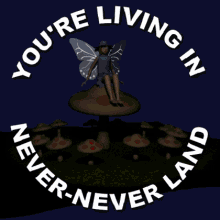 living in never never land youre delusional utopia land of make believe world of fantasy