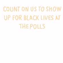 count on us show up show up for black lives black lives at the polls black lives