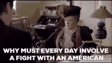 Downton Abbey GIF - Downton Abbey Why Must Every Day Involve A Fight With An American GIFs