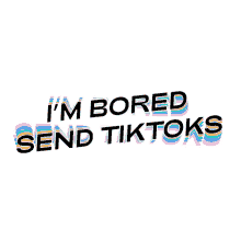 im bored send tiktoks bored at home nothing to do so boring not doing anything