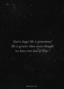 god is huge he is ginormous he is greater than every thought we have