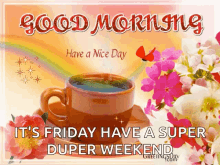 good morning good day have a nice day its friday have a super duper weekend