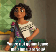 Encanto Youre Not Going To Leave Me Alone GIF - Encanto Youre Not Going To Leave Me Alone Leave Me Alone GIFs