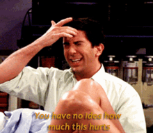 friends ross geller you have no ideas how much this hurts it hurts pain friends ross geller you have no ideas how much this hurts it hurts pain