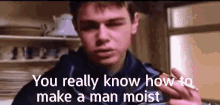 Moist You Really Know How GIF - Moist You Really Know How Danny GIFs