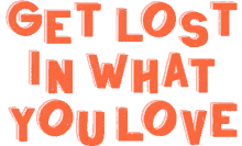 get lost find your passion get lost in what you love