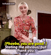 [phoebe, You Are Good.Stating The Obvious, Butthank You..Gif GIF - [phoebe You Are Good.Stating The Obvious Butthank You. GIFs