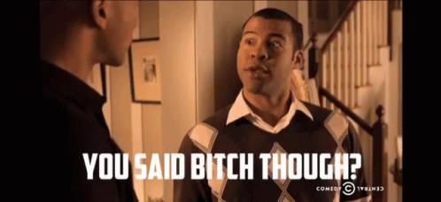 You said &quot;bitch&quot; though?