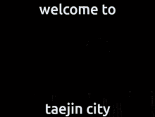 welcome to taejin city