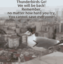 thunderbirds go will be back no matter how hard you try cannot save everyone fly thunderbirds go will be back no matter how hard you try cannot save everyone fly