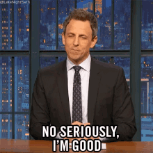 no seriously im good im good seriously dont worry about me seth meyers