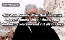 Obi-wan Kenobi. Now That'S A Nameohaven'T Heard Since I Threw Yourdad Into A Volcano And Cut Off His Legs.Gif GIF - Obi-wan Kenobi. Now That'S A Nameohaven'T Heard Since I Threw Yourdad Into A Volcano And Cut Off His Legs Senior Citizen Face GIFs