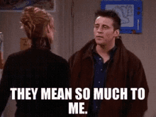 Joey They Mean So Much GIF - Joey They Mean So Much Friends GIFs