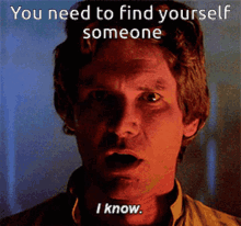 I Know Han Solo GIF - I Know Han Solo You Need To Find Yourself Someone GIFs