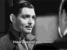 Have You Lost Your Mind Sarcastic GIF - Have You Lost Your Mind Sarcastic Clark Gable GIFs