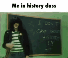 me in history class i dont care about history idc i dont care history