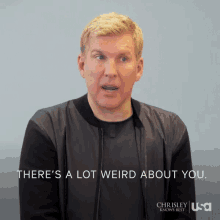 Todd Chrisley Theres A Lot Weird About You GIF - Todd Chrisley Theres A Lot Weird About You Weird GIFs