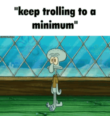 keep trolling to a miminum squidward bobby werts keep trolling to a mimimum squidward