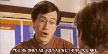 Youre Only As Ugly As We Think You Are GIF - Youre Only As Ugly As We Think You Are Ugly GIFs