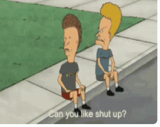beavis-and-butthead-can-you-like-shut-up.gif