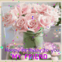 Happy Birthday To You My Friend Confetti GIF - Happy Birthday To You My Friend Confetti Roses GIFs