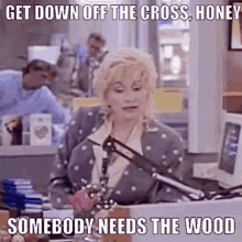 Get Down Off The Cross Honey Somebody Needs The Wood GIF - Get Down Off The Cross Honey Somebody Needs The Wood Dolly Parton GIFs
