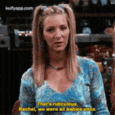 That'S Ridiculous.Rachel, We Were All Babies Once..Gif GIF - That'S Ridiculous.Rachel We Were All Babies Once. Friends GIFs