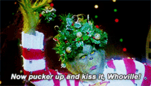 now pucker up kiss it grinch kma