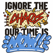 ignore the chaos chaos our time is now the time is now time is now
