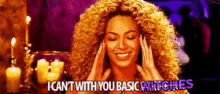beyonce basic basic witches i cant deal with these basic