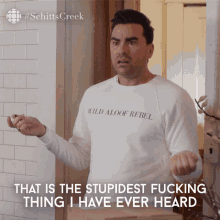 that is the stupidest fucking thing i have ever heard david rose david dan levy schitts creek that is the stupidest fucking thing i have ever heard david rose david dan levy schitts creek