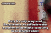 Lta 2crazy Is A Very Scary Word.Because Here, We Still Believe Thata Problem Of The Mind Is Somethingto Be Ashamed About..Gif GIF - Lta 2crazy Is A Very Scary Word.Because Here We Still Believe Thata Problem Of The Mind Is Somethingto Be Ashamed About. Text GIFs