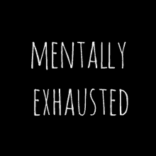 mentally exhausted